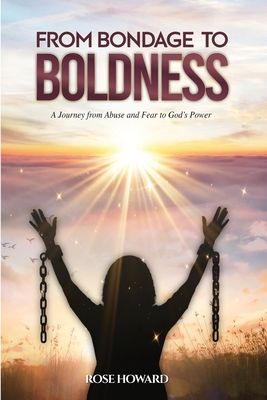 From Bondage to Boldness: A Journey From Abuse and Fear To God's Power By Rose Howard Cover Image