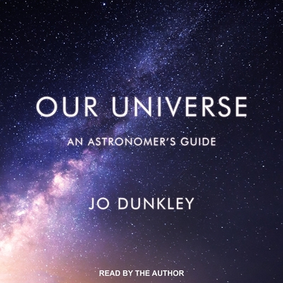 Our Universe: An Astronomer's Guide By Jo Dunkley, Jo Dunkley (Read by) Cover Image