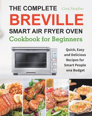 The Complete Breville Smart Air Fryer Oven Cookbook for Beginners: Quick, Easy and Delicious Recipes for Smart People on a Budget By Cora Paradiso Cover Image