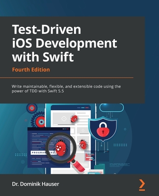 Test-Driven iOS Development with Swift - Fourth Edition: Write maintainable, flexible, and extensible code using the power of TDD with Swift 5.5 By Dominik Hauser Cover Image