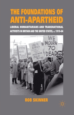 The Foundations of Anti-Apartheid: Liberal Humanitarians and Transnational Activists in Britain and the United States, C.1919-64 Cover Image