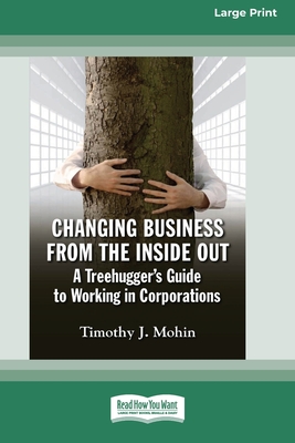 Changing Business from the Inside Out: A Treehugger's Guide to Working in Corporations (16pt Large Print Edition) By Timothy J. Mohin Cover Image