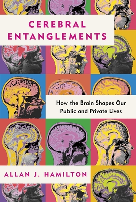 Cerebral Entanglements: How the Brain Shapes Our Public and Private Lives By Allan J. Hamilton Cover Image
