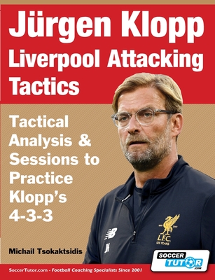 Jürgen Klopp Liverpool Attacking Tactics - Tactical Analysis and Sessions to Practice Klopp's 4-3-3 By Michail Tsokaktsidis Cover Image