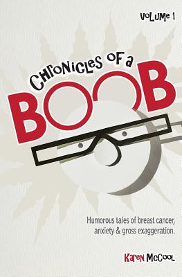 Chronicles of a Boob, Vol. 1: Humorous tales of breast cancer, anxiety & gross exaggeration By Karen McCool Cover Image