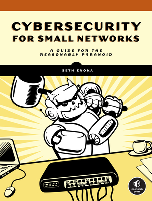 Cybersecurity for Small Networks: A Guide for the Reasonably Paranoid By Seth Enoka Cover Image