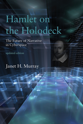 Hamlet on the Holodeck, updated edition: The Future of Narrative in Cyberspace By Janet H. Murray Cover Image