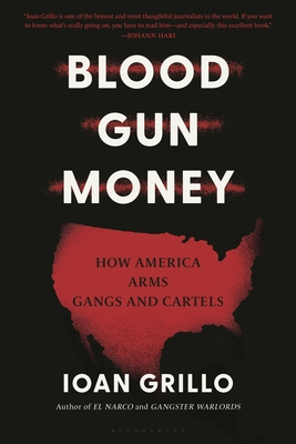 Blood Gun Money: How America Arms Gangs and Cartels By Ioan Grillo Cover Image
