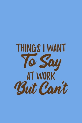 Things I Want To Say at Work But Can't: Lined Journal;Funny Gag Gifts for  Men and Women;Office Journal;Gifts for Coworker Best Gag Gift,Funny office   gifts,coworker gag book,Coworker Notebook - Yahoo Shopping
