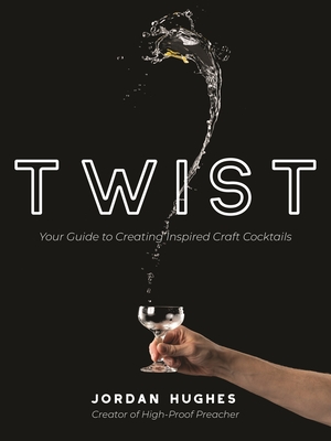 Twist: Your Guide to Creating Inspired Craft Cocktails By Jordan Hughes Cover Image