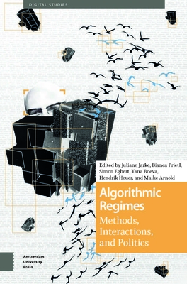 Algorithmic Regimes: Methods, Interactions, and Politics (Digital Studies)