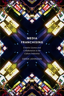 Media Franchising: Creative License and Collaboration in the Culture Industries (Postmillennial Pop #11)