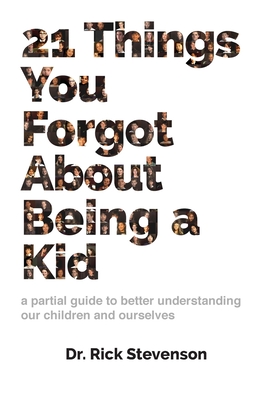 21 Things You Forgot About Being a Kid: a partial guide to better understanding our children and ourselves By Rick Stevenson, Greg Wright (Editor) Cover Image