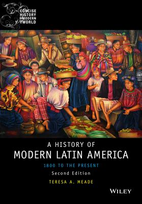 History of Modern Latin America: 1800 to the Present (Wiley Blackwell Concise History of the Modern World) By Teresa A. Meade Cover Image