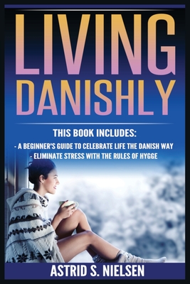 Living Danishly: A Beginner's Guide To Celebrate Life The Danish Way, Eliminate Stress With The Rules of Hygge Cover Image