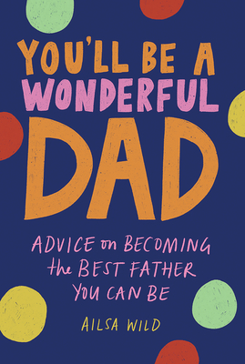 You'll Be a Wonderful Dad: Advice on Becoming the Best Father You Can Be (Wonderful Parents #1) By Ailsa Wild Cover Image