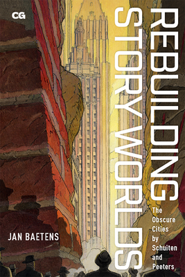 Rebuilding Story Worlds: The Obscure Cities by Schuiten and Peeters (Critical Graphics) By Professor Jan Baetens Cover Image