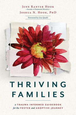 Thriving Families: A Trauma-Informed Guidebook for the Foster and Adoptive Journey By Jennifer Ranter Hook, Joshua N. Hook, Lisa Qualls (Foreword by) Cover Image