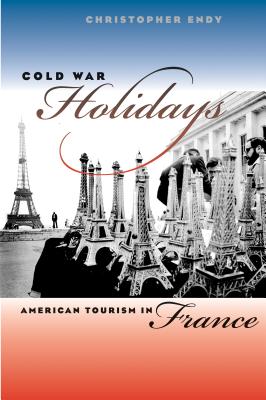 Cold War Holidays: American Tourism in France (New Cold War History) By Christopher Endy Cover Image