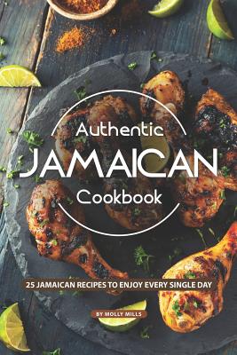 Authentic Jamaican Cookbook: 25 Jamaican Recipes to Enjoy Every Single Day By Molly Mills Cover Image