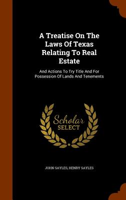 A Treatise on the Laws of Texas Relating to Real Estate: And Actions to Try Title and for Possession of Lands and Tenements Cover Image