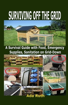 Surviving Off the Grid: A Survival Guide with Food, Emergency Supplies, Sanitation on Grid-Down Cover Image