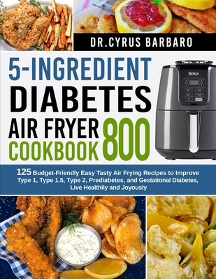 5-Ingredient diabetes air fryer cookbook 800: 125 Budget-Friendly Easy Tasty Air Frying Recipes to Improve Type 1, Type 1.5, Type 2, Prediabetes, and Cover Image