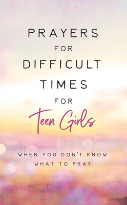 Prayers for Difficult Times for Teen Girls: When You Don't Know What to Pray Cover Image
