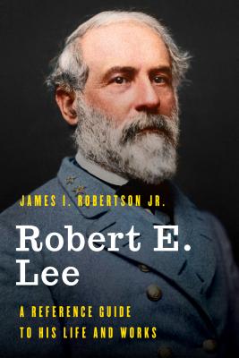 Robert E. Lee: A Reference Guide to His Life and Works By James I. Robertson Cover Image
