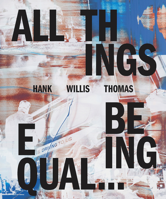Hank Willis Thomas: All Things Being Equal By Hank Willis Thomas (Photographer), Julia Dolan (Text by (Art/Photo Books)), Sara Krajewski (Text by (Art/Photo Books)) Cover Image
