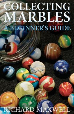 Collecting Marbles: A Beginner's Guide: Learn how to RECOGNIZE the Classic Marbles IDENTIFY the Nine Basic Marble Features PLAY the Old Ga By Richard Maxwell Cover Image