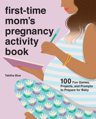 First-Time Mom's Pregnancy Activity Book: 100 Fun Games, Projects, and Prompts to Prepare for Baby By Tabitha Blue Cover Image