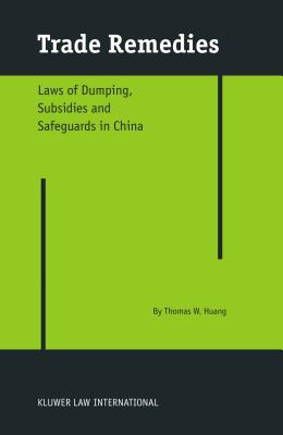 Trade Remedies: Law of Dumping, Subsidies and Safeguards in China By Thomas W. Huang Cover Image