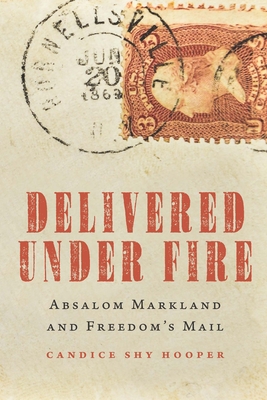Delivered Under Fire: Absalom Markland and Freedom's Mail By Candice Shy Hooper Cover Image