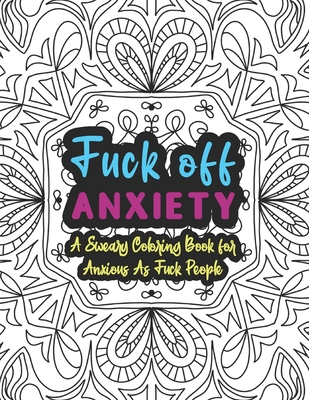 Fuck Off Anxiety: A Sweary Coloring Book For Anxious As Fuck People: Swear Words Coloring Books for Adults - Anxiety Coloring Books For By Slightly Salty Studios Cover Image