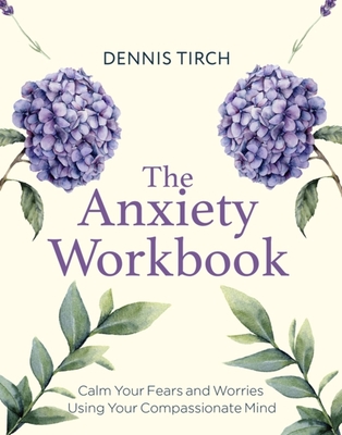 The Anxiety Workbook: Calm Your Fears and Worries Using Your Compassionate Mind (Compassion Focused Therapy)