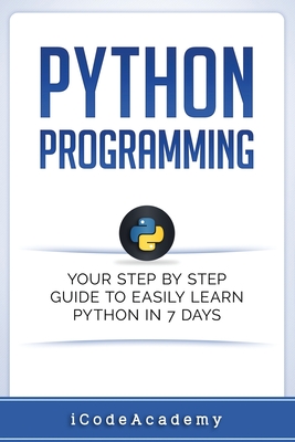 Python: Programming: Your Step By Step Guide To Easily Learn Python in 7 Days (Python for Beginners, Python Programming for Be (Programming Languages #6)