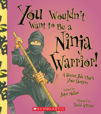 You Wouldn't Want to Be a Ninja Warrior! (You Wouldn't Want to…: History of the World) (You Wouldn't Want to...: History of the World) By John Malam, David Antram (Illustrator) Cover Image