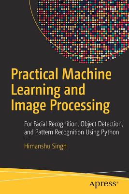 Practical Machine Learning and Image Processing: For Facial Recognition, Object Detection, and Pattern Recognition Using Python Cover Image