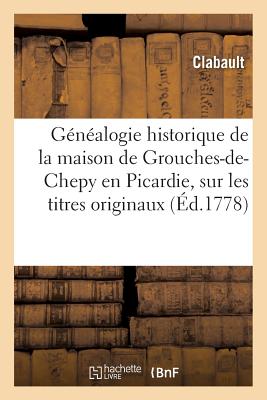 Généalogie Historique de la Maison de Grouches-De-Chepy En Picardie, Sur Les Titres Originaux (Histoire) Cover Image