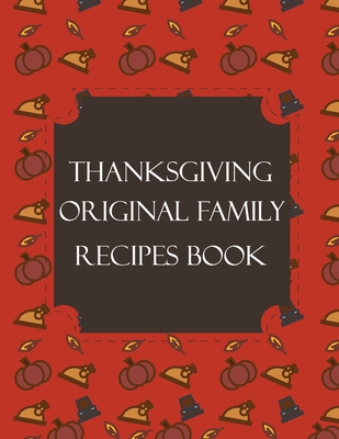 Thanksgiving Original Family Recipes Book: Happy Thanksgiving Holiday  Themed Custom Structured Recipe Cookbook For Families to Write Your Grandma  Reci (Paperback)