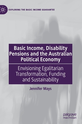 Basic Income, Disability Pensions and the Australian Political Economy: Envisioning Egalitarian Transformation, Funding and Sustainability (Exploring the Basic Income Guarantee)