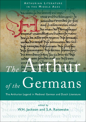 The Arthur of the Germans: The Arthurian Legend in Medieval German and Dutch Literature (Arthurian Literature in the Middle Ages) By W. H. Jackson (Editor), S. A. Ranawake (Editor) Cover Image