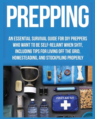 Prepping: An Essential Survival Guide for DIY Preppers who Want to Be Self-Reliant When SHTF, Including Tips for Living Off the Cover Image