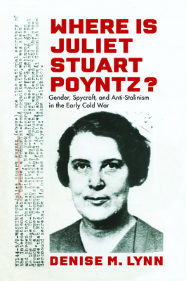 Where Is Juliet Stuart Poyntz?: Gender, Spycraft, and Anti-Stalinism in the Early Cold War (Culture and Politics in the Cold War and Beyond)