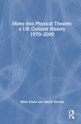 Mime into Physical Theatre: A UK Cultural History 1970-2000 Cover Image