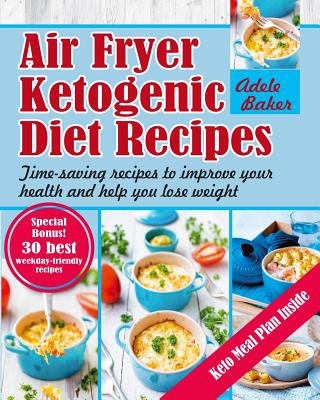 Air Fryer Ketogenic Diet Recipes: Time-saving recipes to improve your health and help you lose weight (Keto Diet, Ketogenic Air Fryer Cookbook, Air Fr