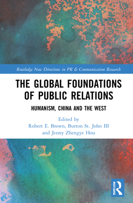 The Global Foundations of Public Relations: Humanism, China and the West By Robert E. Brown (Editor), Burton St John III (Editor), Jenny Zhengye Hou (Editor) Cover Image