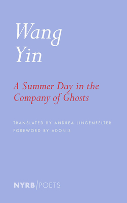 A Summer Day in the Company of Ghosts: Selected Poems By Wang Yin, Andrea Lingenfelter (Translated by), Adonis (Foreword by) Cover Image