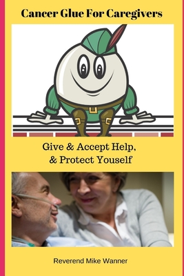 Cancer Glue For Caregivers: Give & Accept Help, & Protect Yourself Cover Image